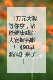万元大奖等你拿，诸暨健康减脂大赛报名啦！《90早新闻》来了