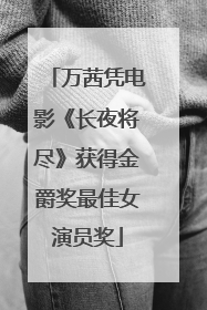 万茜凭电影《长夜将尽》获得金爵奖最佳女演员奖