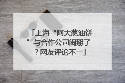 上海“阿大葱油饼”与合作公司闹掰了？网友评论不一