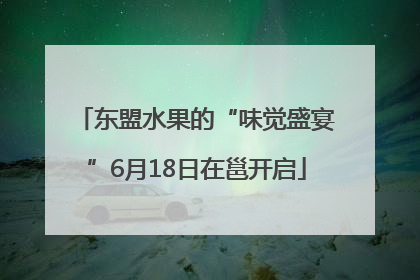 东盟水果的“味觉盛宴”6月18日在邕开启