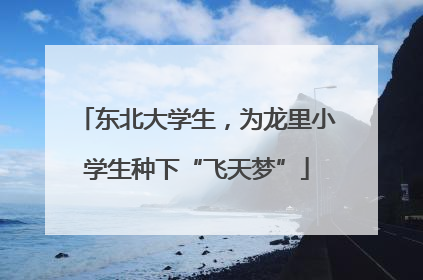 东北大学生，为龙里小学生种下“飞天梦”