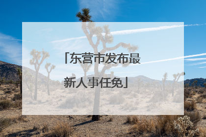 东营市发布最新人事任免