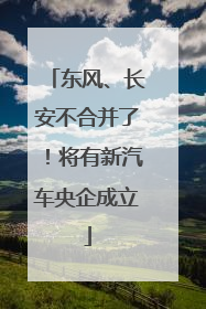 东风、长安不合并了！将有新汽车央企成立