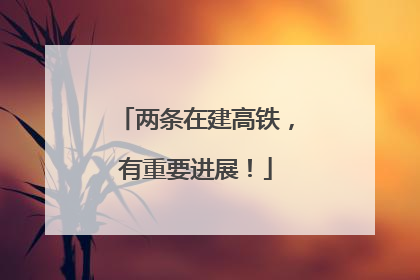 两条在建高铁，有重要进展！