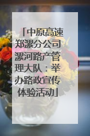 中原高速郑漯分公司漯河路产管理大队：举办路政宣传体验活动