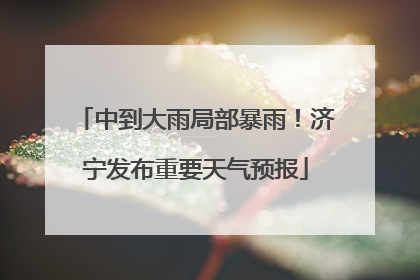 中到大雨局部暴雨！济宁发布重要天气预报