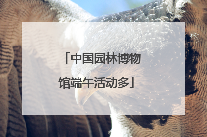 中国园林博物馆端午活动多