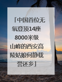 中国首位无氧登顶14座8000米级山峰的西安高陵姑娘何静载誉还乡