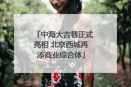 中海大吉巷正式亮相 北京西城再添商业综合体