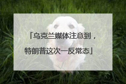 乌克兰媒体注意到，特朗普这次一反常态