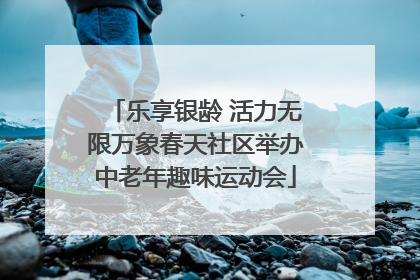 乐享银龄 活力无限万象春天社区举办中老年趣味运动会