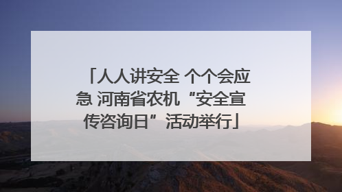 人人讲安全 个个会应急 河南省农机“安全宣传咨询日”活动举行