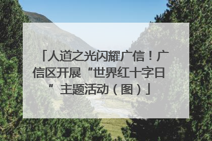 人道之光闪耀广信！广信区开展“世界红十字日”主题活动（图）