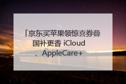 京东买苹果领惊喜券叠国补更香 iCloud、AppleCare+服务限时低至85折