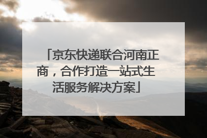 京东快递联合河南正商，合作打造一站式生活服务解决方案