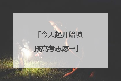 今天起开始填报高考志愿→