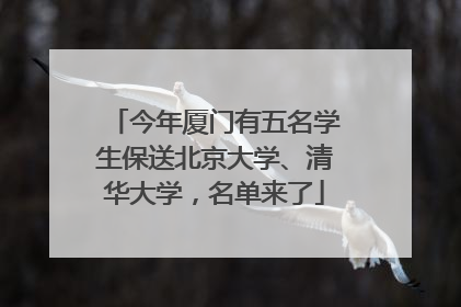 今年厦门有五名学生保送北京大学、清华大学，名单来了