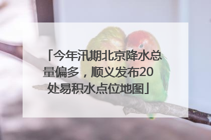 今年汛期北京降水总量偏多，顺义发布20处易积水点位地图
