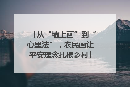 从“墙上画”到“心里法”，农民画让平安理念扎根乡村