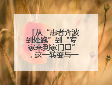 从“患者奔波到处跑”到“专家来到家门口”，这一转变与一件提案有关