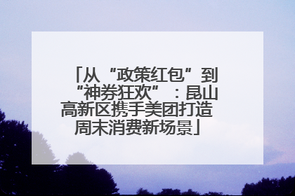 从“政策红包”到“神券狂欢”：昆山高新区携手美团打造周末消费新场景