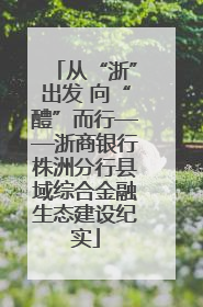 从“浙”出发 向“醴”而行——浙商银行株洲分行县域综合金融生态建设纪实