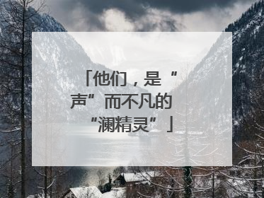 他们，是“声”而不凡的“澜精灵”