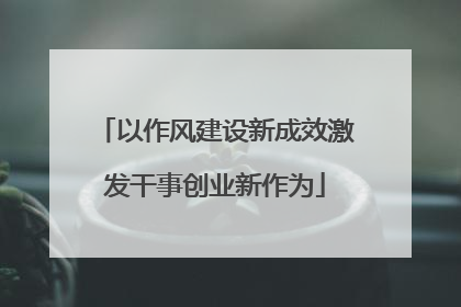 以作风建设新成效激发干事创业新作为
