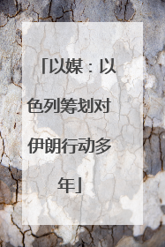 以媒：以色列筹划对伊朗行动多年
