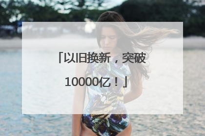 以旧换新，突破10000亿！