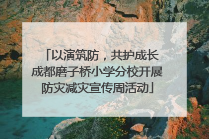 以演筑防，共护成长 成都磨子桥小学分校开展防灾减灾宣传周活动