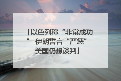 以色列称“非常成功” 伊朗誓言“严惩” 美国仍想谈判