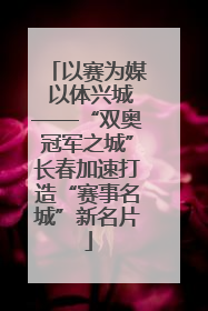 以赛为媒 以体兴城——“双奥冠军之城”长春加速打造“赛事名城”新名片
