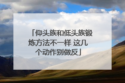 仰头族和低头族锻炼方法不一样 这几个动作别做反