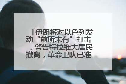 伊朗将对以色列发动“前所未有”打击，警告特拉维夫居民撤离，革命卫队已准备长期全面战争