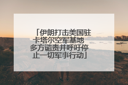 伊朗打击美国驻卡塔尔空军基地 多方谴责并呼吁停止一切军事行动