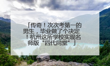 传奇！次次考第一的男生，毕业做了个决定！杭州这所学校实现名师版“四代同堂”