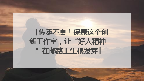 传承不息！保康这个创新工作室，让“好人精神”在邮路上生根发芽