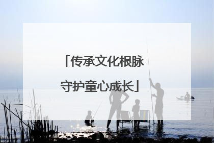 传承文化根脉 守护童心成长