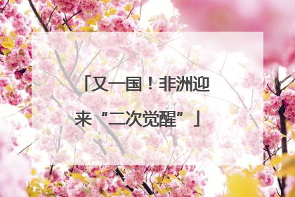 又一国！非洲迎来“二次觉醒”