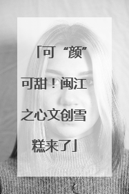 可“颜”可甜！闽江之心文创雪糕来了