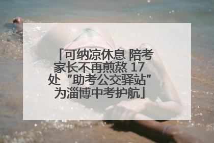 可纳凉休息 陪考家长不再煎熬 17处“助考公交驿站”为淄博中考护航