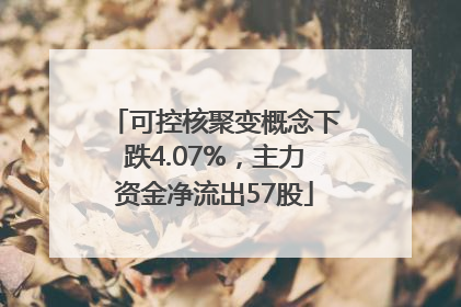 可控核聚变概念下跌4.07%，主力资金净流出57股