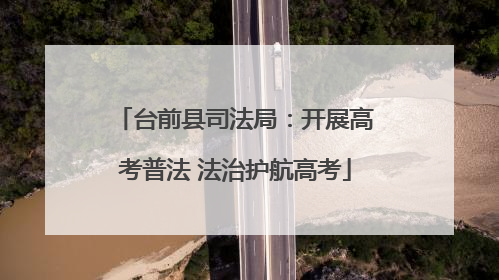 台前县司法局：开展高考普法 法治护航高考