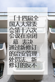 十四届全国人大常委会第十六次会议在京闭幕  表决通过新修订的治安管理处罚法、新修订的反不正当竞争法  习近平签署主席令予以公布  赵乐际主持会议