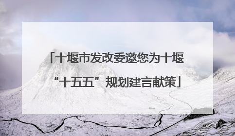 十堰市发改委邀您为十堰“十五五”规划建言献策