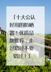十大公认好用的防晒霜！优质品牌推荐：走过路过不要错过！