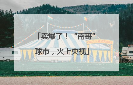 卖爆了！“南哥”球市，火上央视