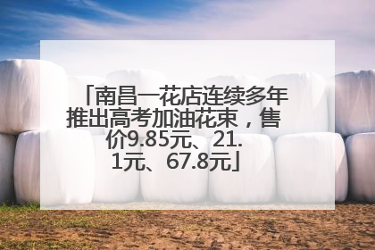 南昌一花店连续多年推出高考加油花束，售价9.85元、21.1元、67.8元