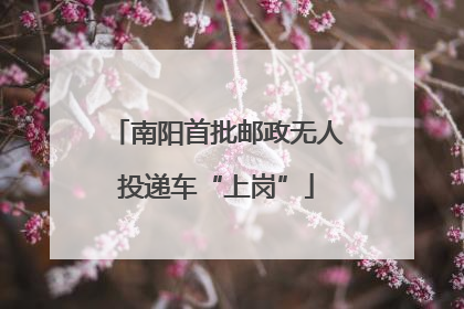 南阳首批邮政无人投递车“上岗”